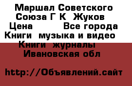 Маршал Советского Союза Г.К. Жуков › Цена ­ 400 - Все города Книги, музыка и видео » Книги, журналы   . Ивановская обл.